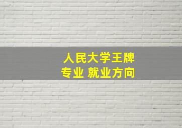 人民大学王牌专业 就业方向